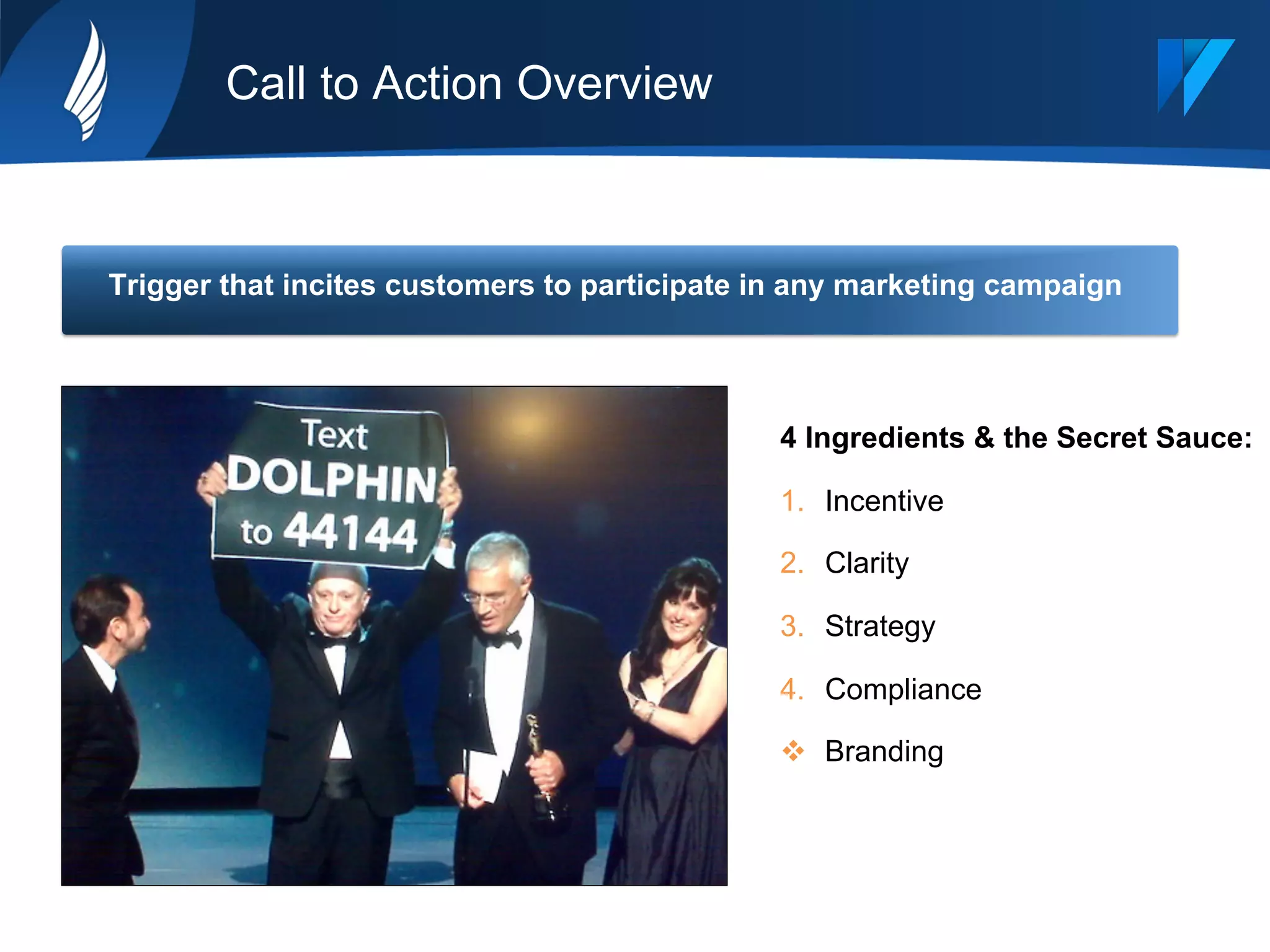 Call to Action Overview
Trigger that incites customers to participate in any marketing campaign
4 Ingredients & the Secret Sauce:
1.  Incentive
2.  Clarity
3.  Strategy
4.  Compliance
v  Branding
 