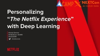 Personalizing
“The Netﬂix Experience”
with Deep Learning
Anoop Deoras
AI NextCon, Seattle
01/23/2019
@adeoras
 
