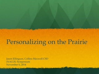 Personalizing on the Prairie 
Jason Ellingson, Collins-Maxwell CSD 
iNACOL Symposium 
November 6, 2014 
 