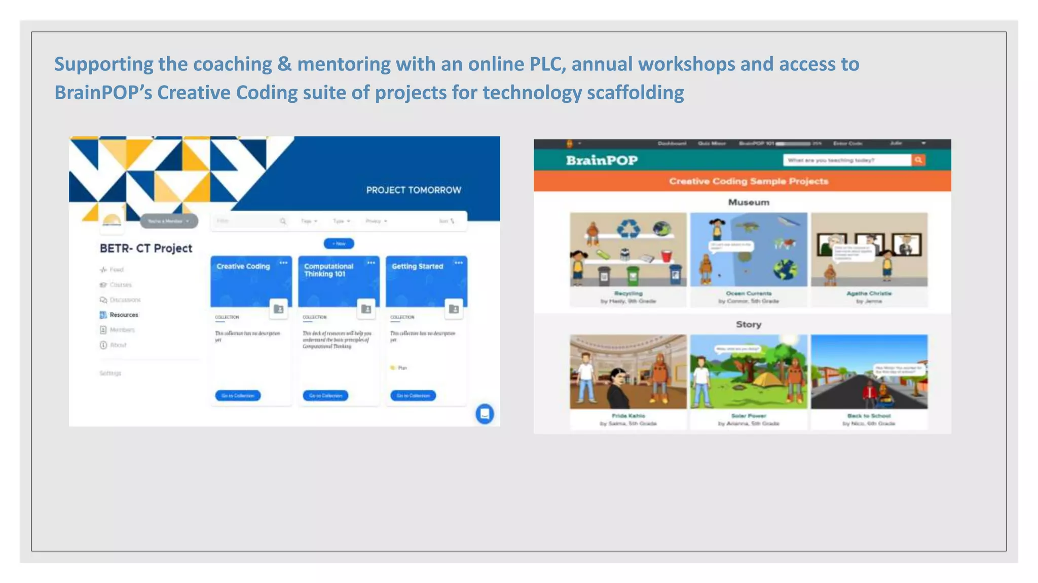 Supporting the coaching & mentoring with an online PLC, annual workshops and access to
BrainPOP’s Creative Coding suite of projects for technology scaffolding
 
