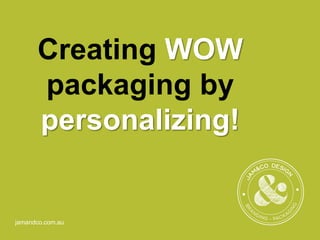 jamandco.com.au
Creating WOW
packaging by
personalizing!
 