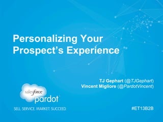 Personalizing Your
Prospect’s Experience
TJ Gephart (@TJGephart)
Vincent Migliore (@PardotVincent)

#ET13B2B

 