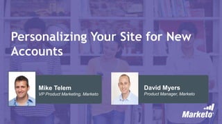 Personalizing Your Site for New
Accounts
David Myers
Product Manager, Marketo
Mike Telem
VP Product Marketing, Marketo
 