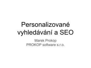 Personalizované
vyhledávání a SEO
Marek Prokop
PROKOP software s.r.o.
 