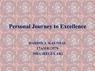 Personal Journey to Excellence
HARDIKA KAUSHAL
17AMR13579
MBA (REGULAR)
 