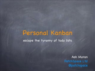 Personal Kanban
escape the tyranny of todo lists
Ash Moran
PatchSpace Ltd
@patchspace
 