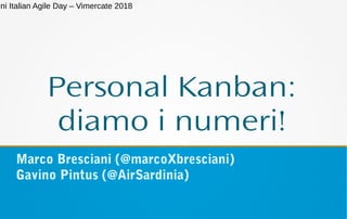 Personal Kanban:
diamo i numeri!
Marco Bresciani (@marcoXbresciani)
Gavino Pintus (@AirSardinia)
ini Italian Agile Day – Vimercate 2018
 