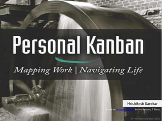 Based on Personal Kanban by Jim Benson, T Barry
Hrishikesh Karekar
© Hrishikesh Karekar 2013
 
