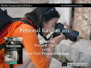 Personal Kanban 101:
Achieving
Focus & Clarity
with
Your First Personal Kanban
Modus Cooperandi InfoPak 2 personalkanban.com series
 