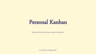 Personal Kanban
Improved decision making through visualisation
by Andrew Rusling, 2021
 