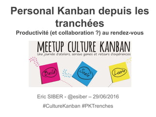 Personal Kanban depuis les
tranchées
Productivité (et collaboration ?) au rendez-vous
Eric SIBER - @esiber – 29/06/2016
#CultureKanban #PKTrenches
 