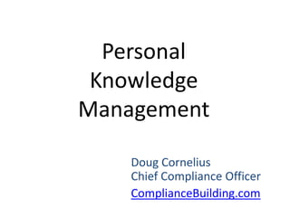 Personal Knowledge Management Doug CorneliusChief Compliance Officer ComplianceBuilding.com 