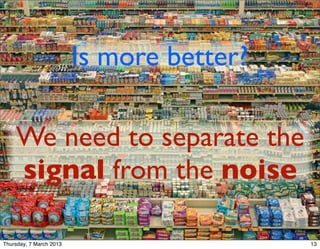 13




                         Is more better?

    We need to separate the
    signal from the noise

Thursday, 7 March 2013                          13
 