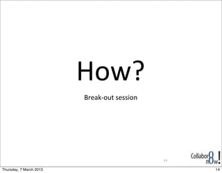 How?
                         Break-­‐out	
  session




                                                  14

Thursday, 7 March 2013                                 14
 
