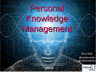Personal
     Knowledge
    Management

                                                                               Steve Dale
                                                                              @stephendale
                                                                              @collabor8now
     Unless otherwise noted, this work is licensed under a Creative Commons
          Attribution-NonCommercial-ShareAlike 3.0 Unported License.

1
 