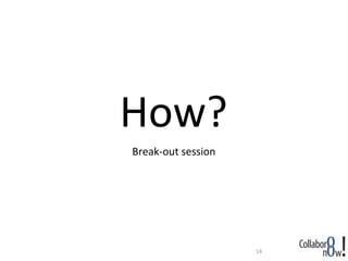 How?
Break-out session




                    14
 