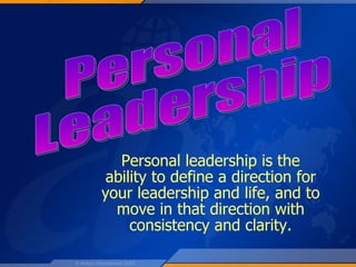 Personal Leadership Personal leadership is the ability to define a direction for your leadership and life, and to move in that direction with consistency and clarity. 