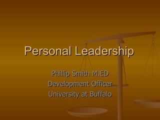 Personal Leadership Phillip Smith M.ED Development Officer University at Buffalo 