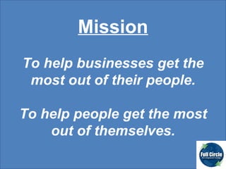 Mission To help businesses get the most out of their people. To help people get the most out of themselves. 