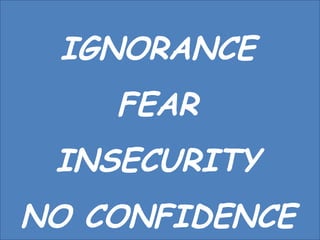 IGNORANCE FEAR INSECURITY NO CONFIDENCE 