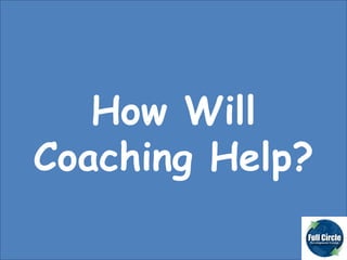 How Will Coaching Help? 