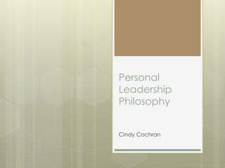 Personal
Leadership
Philosophy
Cindy Cochran
 