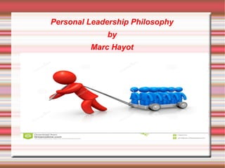 Personal Leadership Philosophy
by
Marc Hayot
 