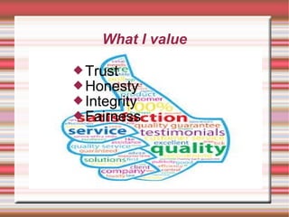What I value
Trust
Honesty
Integrity
Fairness
 