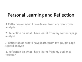 Personal Learning and Reflection        1.Reflection on what I have learnt from my front cover analysis2. Reflection on what I have learnt from my contents page analysis      3. Reflection on what I have learnt from my double page spread analysis4. Reflection on what I have learnt from my audience research 