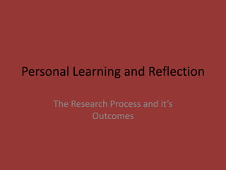 Personal Learning and Reflection The Research Process and it’s Outcomes 