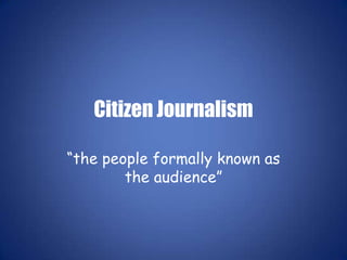 Citizen Journalism “the people formally known as the audience” 