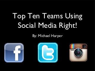 Top Ten Teams Using
Social Media Right!
By: Michael Harper
 