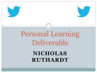 Personal Learning
Deliverable
NICHOLAS
RUTHARDT

 