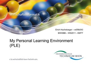 Erich Hochstoeger – wi09b043
                         BWI5BB – WS2011 - KMTT



My Personal Learning Environment
(PLE)
 