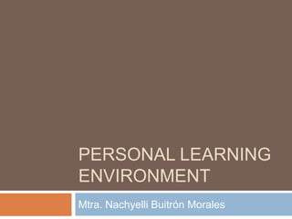 PERSONAL LEARNING
ENVIRONMENT
Mtra. Nachyelli Buitrón Morales
 
