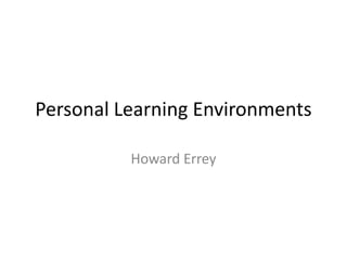 Personal Learning Environments Howard Errey 
