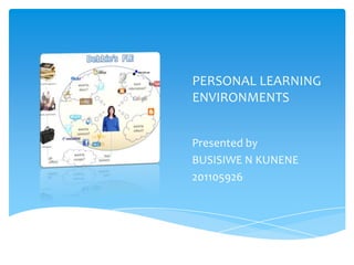 PERSONAL LEARNING
ENVIRONMENTS
Presented by
BUSISIWE N KUNENE
201105926
 