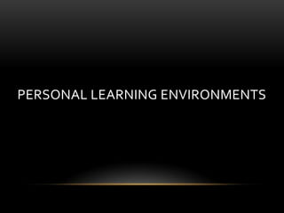 PERSONAL LEARNING ENVIRONMENTS
 