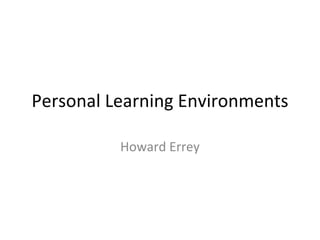 Personal Learning Environments Howard Errey 