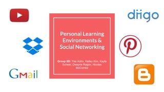 Personal Learning
Environments &
Social Networking
Group 8B: Yaa Addo, Hailey Kim, Kayla
Scheer, Dwayne Ragon, Nicolas
McCombe
 