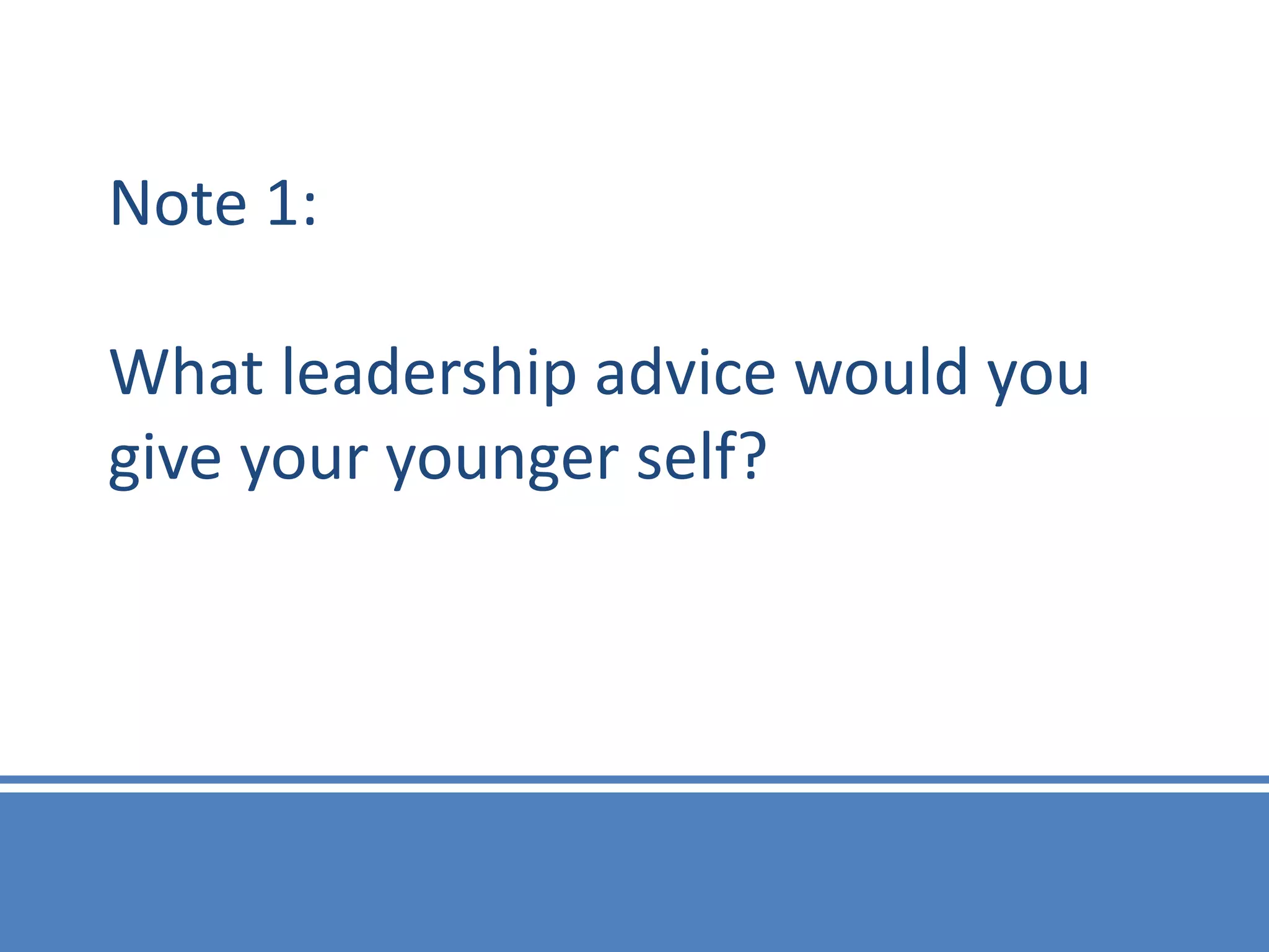 Note 1:

What leadership advice would you
give your younger self?
 