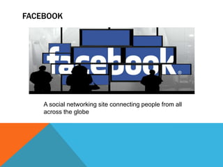 FACEBOOK
A social networking site connecting people from all
across the globe
 