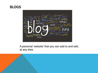 BLOGS
A personal ‘website’ that you can add to and edit,
at any time.
 