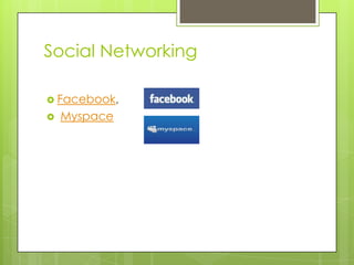 Social Networking
 Facebook,
 Myspace
 