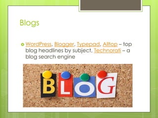 Blogs
 WordPress, Blogger, Typepad, Alltop – top
blog headlines by subject, Technorati – a
blog search engine
 