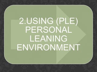 2.USING (PLE)
PERSONAL
LEANING
ENVIRONMENT
 