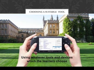 Using whatever tools and devices
which the learners choose
CHOOSING A SUITABLE TOOL
 