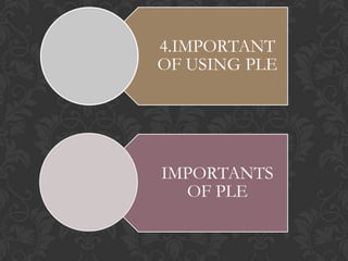 4.IMPORTANT
OF USING PLE
IMPORTANTS
OF PLE
 