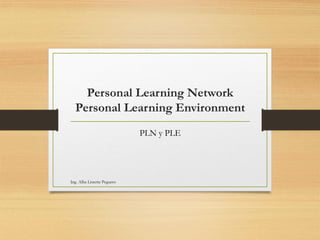 PLN y PLE
Ing. Alba Lissette Peguero
Personal Learning Network
Personal Learning Environment
 