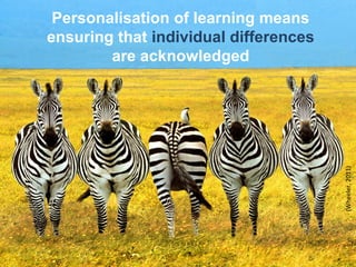 Personalisation of learning means
ensuring that individual differences
are acknowledged
(Wheeler,2011)
 
